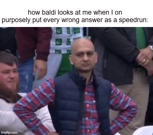 baldi be like: | how baldi looks at me when I on purposely put every wrong answer as a speedrun: | image tagged in bald indian guy | made w/ Imgflip meme maker