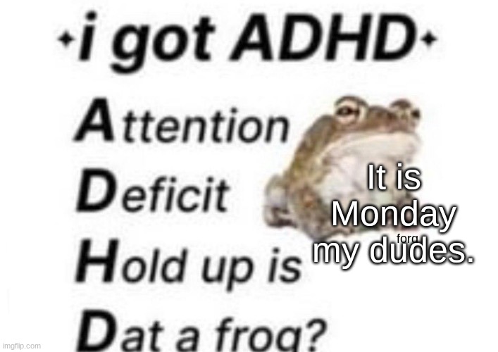 is dat a forg??? ?? | It is Monday my dudes. | image tagged in is dat a forg | made w/ Imgflip meme maker