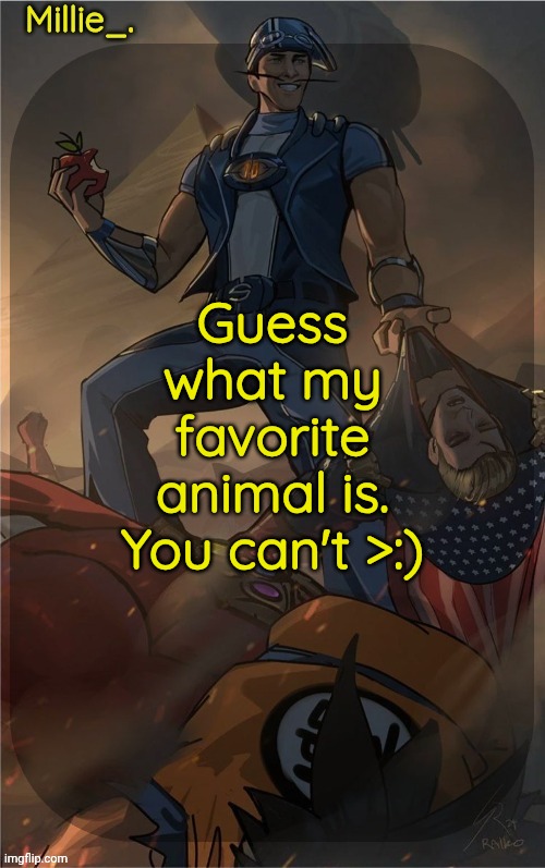 Millie's Sportacus solos fiction Announcement template | Guess what my favorite animal is. You can't >:) | image tagged in millie's sportacus solos fiction announcement template | made w/ Imgflip meme maker