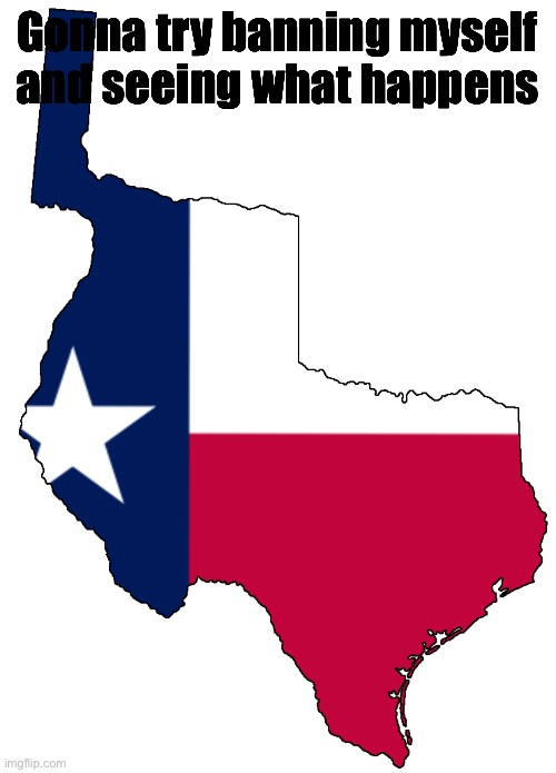 Republic of Texas | Gonna try banning myself and seeing what happens | image tagged in republic of texas | made w/ Imgflip meme maker