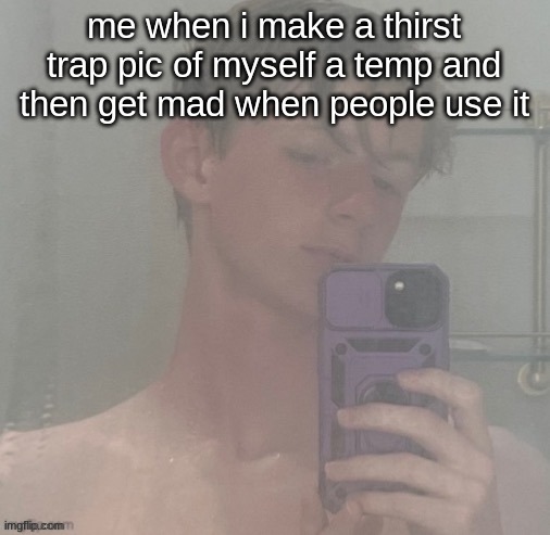 Virian | me when i make a thirst trap pic of myself a temp and then get mad when people use it | image tagged in virian | made w/ Imgflip meme maker