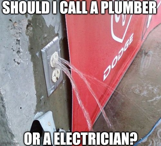 Should I Call A Plumber Or A Electrician? | SHOULD I CALL A PLUMBER; OR A ELECTRICIAN? | image tagged in chrisjoines1 | made w/ Imgflip meme maker