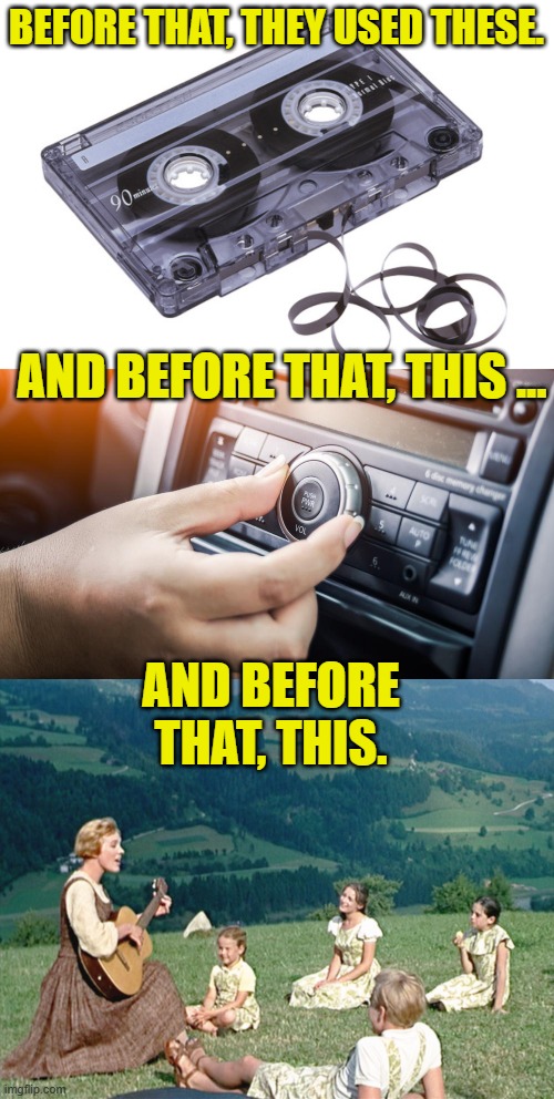 BEFORE THAT, THEY USED THESE. AND BEFORE THAT, THIS ... AND BEFORE THAT, THIS. | image tagged in cassette tape,adjust car radio,sound of music sing | made w/ Imgflip meme maker