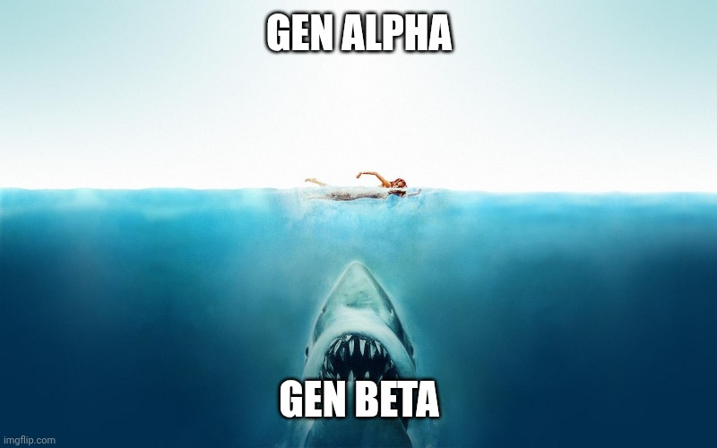 Jaws | GEN ALPHA; GEN BETA | image tagged in jaws | made w/ Imgflip meme maker