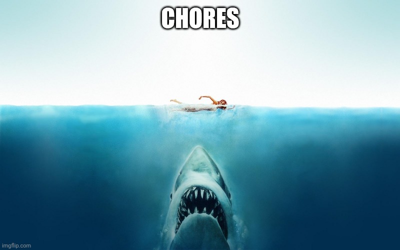 Jaws | CHORES | image tagged in jaws | made w/ Imgflip meme maker