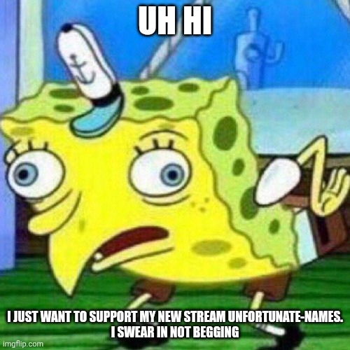 Uh hi lmao | UH HI; I JUST WANT TO SUPPORT MY NEW STREAM UNFORTUNATE-NAMES.
I SWEAR IN NOT BEGGING | image tagged in triggerpaul | made w/ Imgflip meme maker