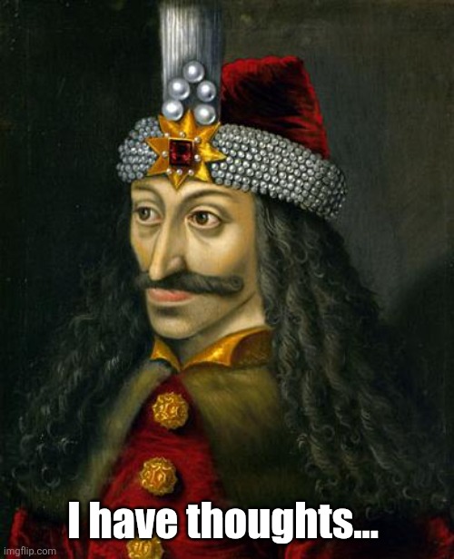 VLAD THE IMPALER | I have thoughts... | image tagged in vlad the impaler | made w/ Imgflip meme maker