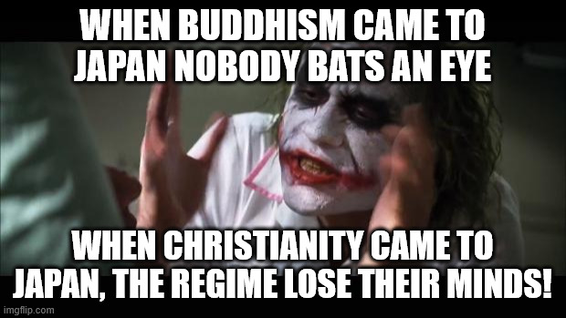 Both are foreign and good religions of peace. | WHEN BUDDHISM CAME TO JAPAN NOBODY BATS AN EYE; WHEN CHRISTIANITY CAME TO JAPAN, THE REGIME LOSE THEIR MINDS! | image tagged in and everybody loses their minds,japan,hypocrisy,religion,buddhism,christianity | made w/ Imgflip meme maker