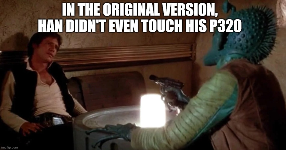 Sig P320 firing without touching the trigger? George knew all along? | IN THE ORIGINAL VERSION, HAN DIDN'T EVEN TOUCH HIS P320 | image tagged in guns,gun,star wars,2a | made w/ Imgflip meme maker