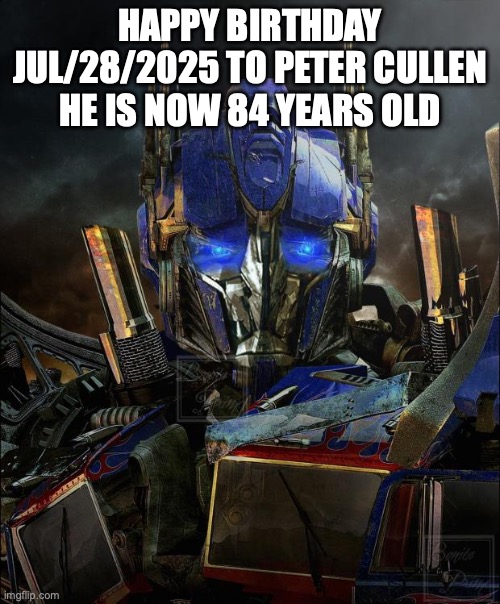 he's the age of g1 1984 | HAPPY BIRTHDAY JUL/28/2025 TO PETER CULLEN HE IS NOW 84 YEARS OLD | image tagged in optimus prime,transformers,transformers g1,transformers prime | made w/ Imgflip meme maker