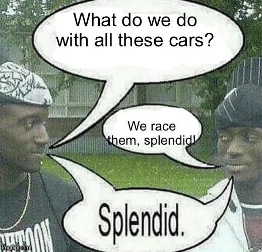 We sell crack Splendid | What do we do with all these cars? We race them, splendid! | image tagged in we sell crack splendid | made w/ Imgflip meme maker