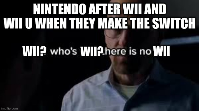 any ideas for making good memes? | NINTENDO AFTER WII AND WII U WHEN THEY MAKE THE SWITCH; WII? WII? WII | image tagged in we who's we there is no we,memes,meme,funny memes,funny meme,funny | made w/ Imgflip meme maker