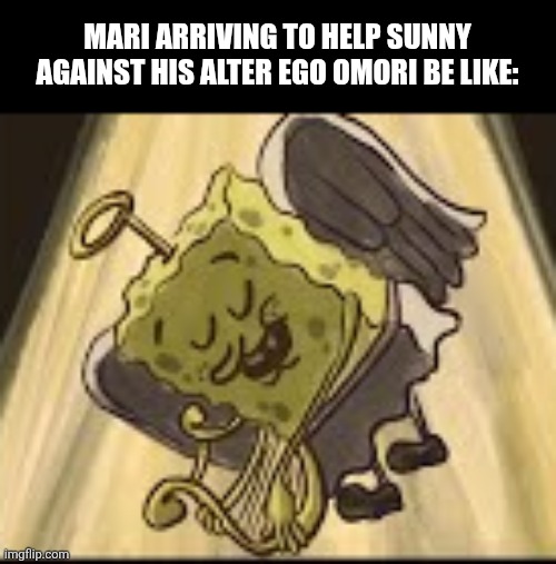 MARI ARRIVING TO HELP SUNNY AGAINST HIS ALTER EGO OMORI BE LIKE: | image tagged in memes,sponge,omori | made w/ Imgflip meme maker