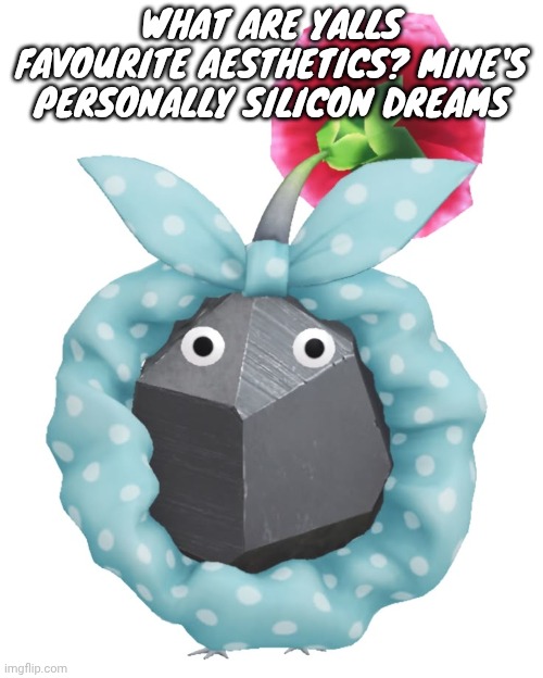 Scrunchie rock pikmin | WHAT ARE YALLS FAVOURITE AESTHETICS? MINE'S PERSONALLY SILICON DREAMS | image tagged in scrunchie rock pikmin | made w/ Imgflip meme maker