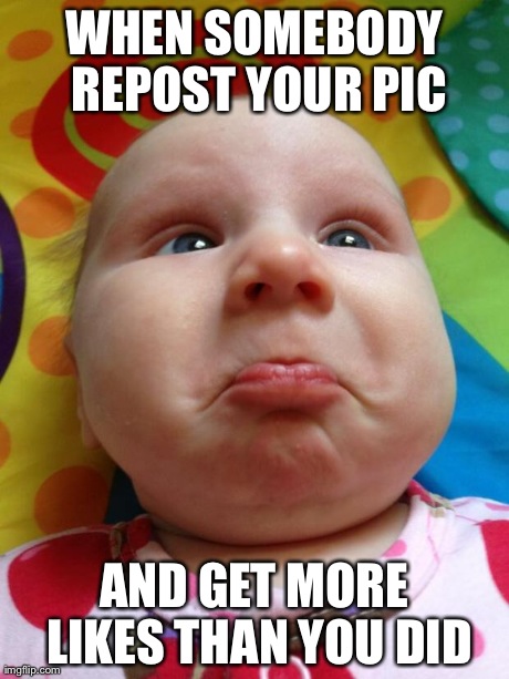 WHEN SOMEBODY REPOST YOUR PIC AND GET MORE LIKES THAN YOU DID | image tagged in sad baby | made w/ Imgflip meme maker