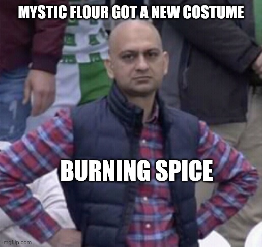 Only crk fans will understand that | MYSTIC FLOUR GOT A NEW COSTUME; BURNING SPICE | image tagged in annoyed man | made w/ Imgflip meme maker