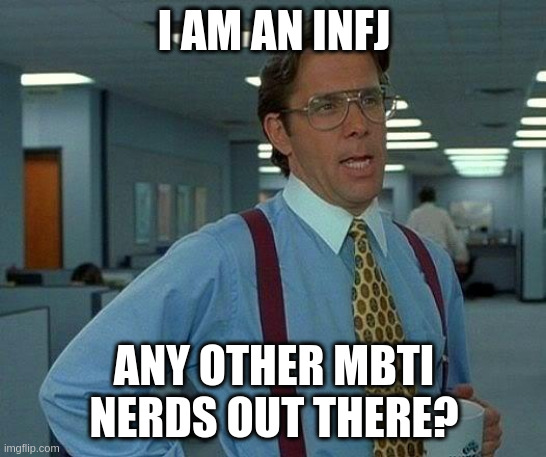 idk | I AM AN INFJ; ANY OTHER MBTI NERDS OUT THERE? | image tagged in memes,that would be great,funny memes,meme,funny,funny meme | made w/ Imgflip meme maker