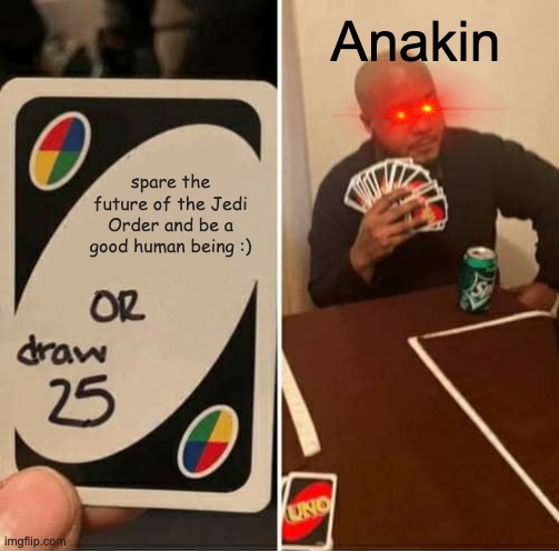 evil anakin skystalker | Anakin; spare the future of the Jedi Order and be a good human being :) | image tagged in memes,uno draw 25 cards,star wars | made w/ Imgflip meme maker