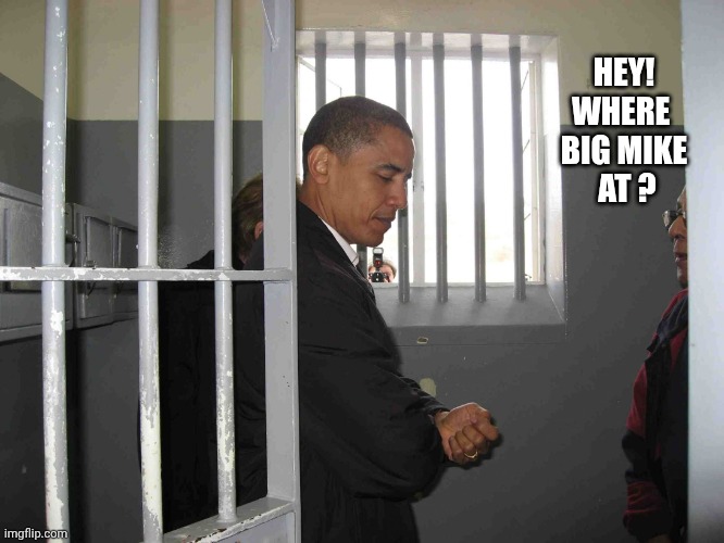 Obama in jail cell meme | HEY!
WHERE 
BIG MIKE
 AT ? | image tagged in obama in jail cell meme | made w/ Imgflip meme maker