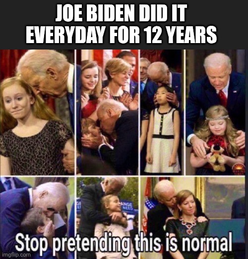 JOE BIDEN DID IT EVERYDAY FOR 12 YEARS | made w/ Imgflip meme maker