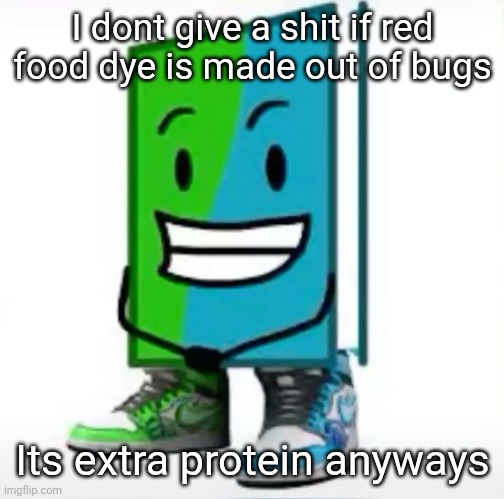 ‎ | I dont give a shit if red food dye is made out of bugs; Its extra protein anyways | made w/ Imgflip meme maker
