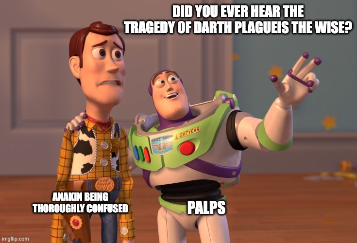 X, X Everywhere Meme | DID YOU EVER HEAR THE TRAGEDY OF DARTH PLAGUEIS THE WISE? ANAKIN BEING THOROUGHLY CONFUSED; PALPS | image tagged in memes,x x everywhere,star wars,anakin skywalker | made w/ Imgflip meme maker