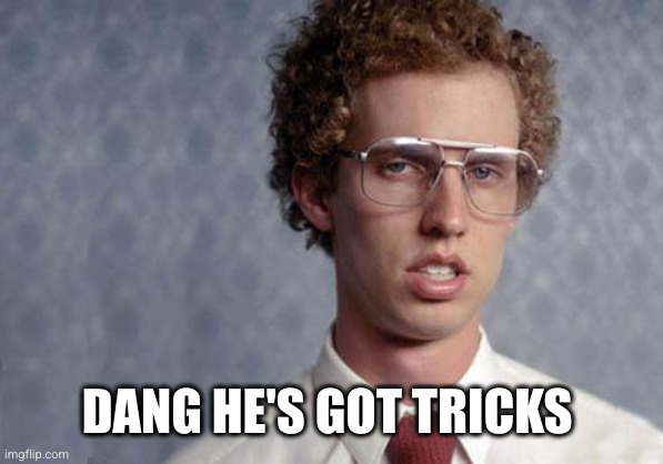 Napoleon Dynamite | DANG HE'S GOT TRICKS | image tagged in napoleon dynamite | made w/ Imgflip meme maker