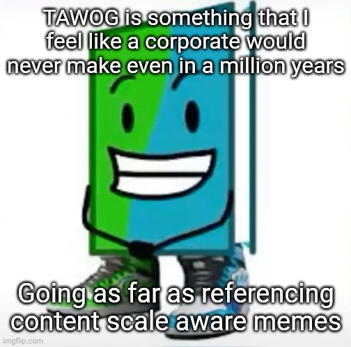 ‎ | TAWOG is something that I feel like a corporate would never make even in a million years; Going as far as referencing content scale aware memes | made w/ Imgflip meme maker