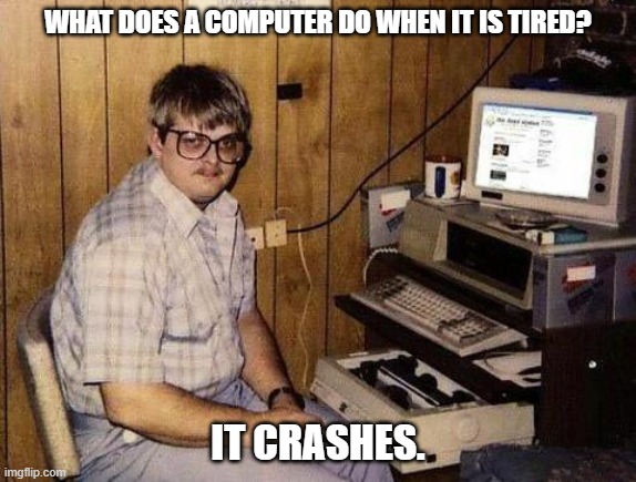 Daily Bad Dad Joke July 28, 2025 | WHAT DOES A COMPUTER DO WHEN IT IS TIRED? IT CRASHES. | image tagged in geek | made w/ Imgflip meme maker