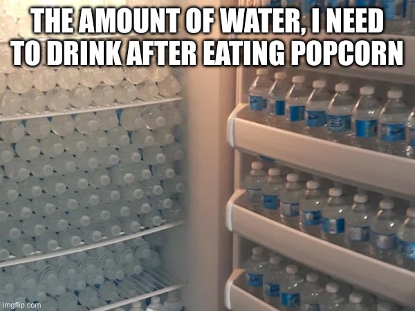 Popcorn water antics | THE AMOUNT OF WATER, I NEED TO DRINK AFTER EATING POPCORN | made w/ Imgflip meme maker