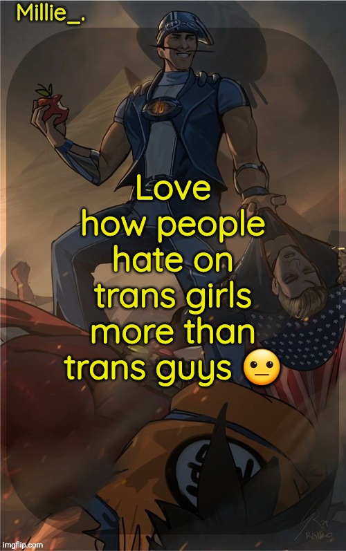 Millie's Sportacus solos fiction Announcement template | Love how people hate on trans girls more than trans guys 😐 | image tagged in millie's sportacus solos fiction announcement template | made w/ Imgflip meme maker