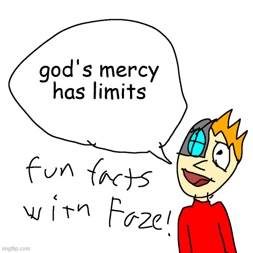 augh my art was ass back in the day (i should draw this guy again tho) | god's mercy has limits | image tagged in fun facts with faze | made w/ Imgflip meme maker