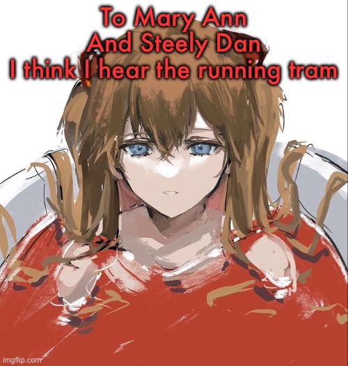 Asuka Langley Evangelion | To Mary Ann
And Steely Dan
I think I hear the running tram | image tagged in asuka langley evangelion | made w/ Imgflip meme maker