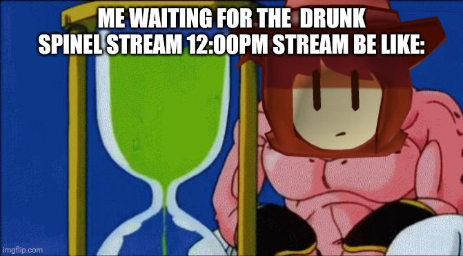 I bet it's going to be the funni | ME WAITING FOR THE  DRUNK SPINEL STREAM 12:00PM STREAM BE LIKE: | image tagged in majin buu waiting | made w/ Imgflip meme maker