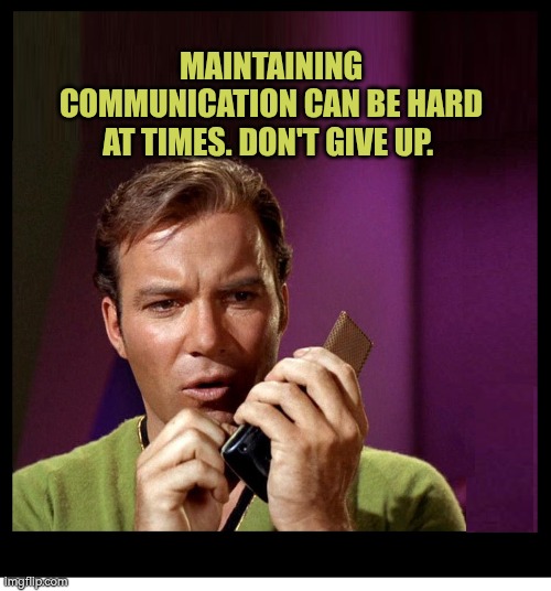 Maintaining communication can be hard at times. Don't give up. | MAINTAINING COMMUNICATION CAN BE HARD AT TIMES. DON'T GIVE UP. | image tagged in star trek kirk communicator blank,communication,autism,don't give up | made w/ Imgflip meme maker