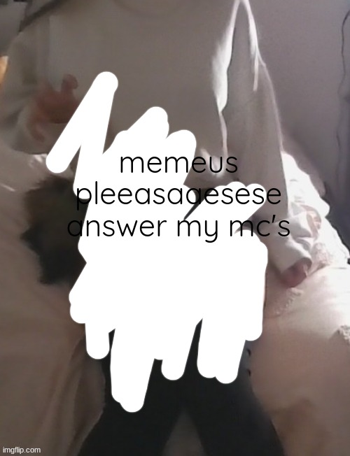 where memeus | memeus pleeasaaesese answer my mc's | image tagged in moons thighs | made w/ Imgflip meme maker