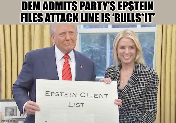 Epstein client list | DEM ADMITS PARTY’S EPSTEIN FILES ATTACK LINE IS ‘BULLS*IT’ | image tagged in epstein client list | made w/ Imgflip meme maker