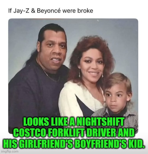 Funny | LOOKS LIKE A NIGHTSHIFT COSTCO FORKLIFT DRIVER AND HIS GIRLFRIEND'S BOYFRIEND'S KID. | image tagged in funny,totally looks like,costco,forklift,driver,kid | made w/ Imgflip meme maker