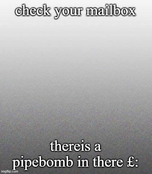 pound symbol because britain | check your mailbox; thereis a pipebomb in there £: | made w/ Imgflip meme maker