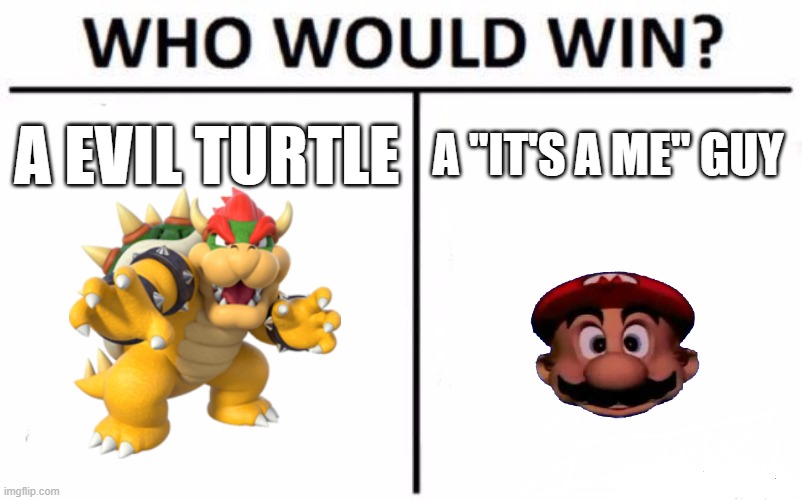 Who would win | A EVIL TURTLE; A "IT'S A ME" GUY | image tagged in memes,who would win,mario | made w/ Imgflip meme maker