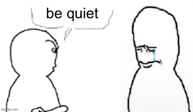 R | be quiet | image tagged in yucky you | made w/ Imgflip meme maker