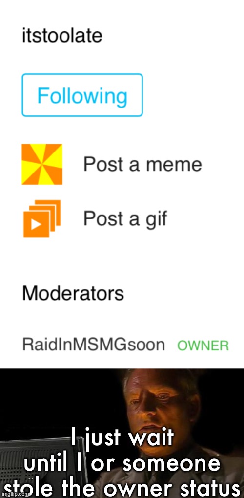 I just wait until I or someone stole the owner status | image tagged in memes,i'll just wait here | made w/ Imgflip meme maker