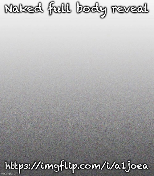 … | Naked full body reveal; https://imgflip.com/i/a1joea | made w/ Imgflip meme maker