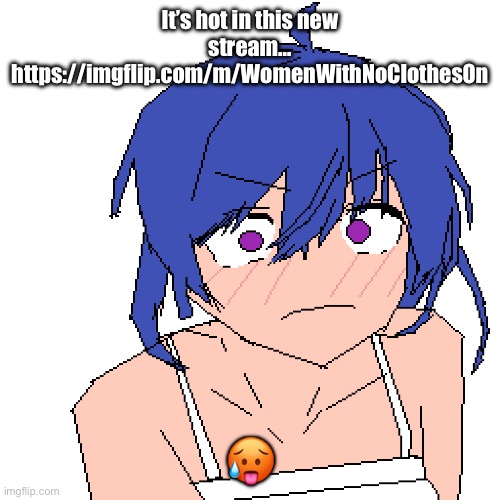 WHAT | It’s hot in this new stream… https://imgflip.com/m/WomenWithNoClothesOn; 🥵 | image tagged in what | made w/ Imgflip meme maker