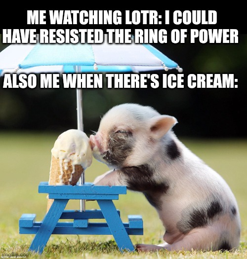 Self control | ME WATCHING LOTR: I COULD HAVE RESISTED THE RING OF POWER; ALSO ME WHEN THERE'S ICE CREAM: | image tagged in pig ice cream,lotr | made w/ Imgflip meme maker