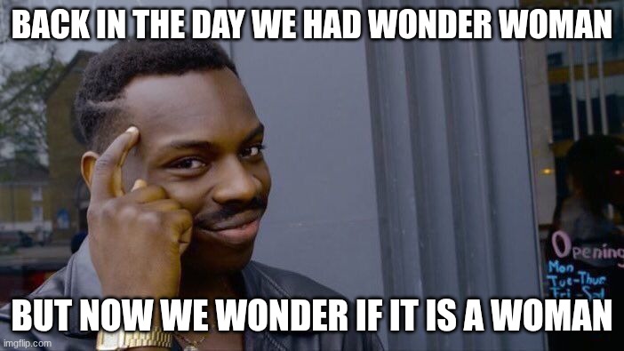Fr | BACK IN THE DAY WE HAD WONDER WOMAN; BUT NOW WE WONDER IF IT IS A WOMAN | image tagged in memes,roll safe think about it | made w/ Imgflip meme maker