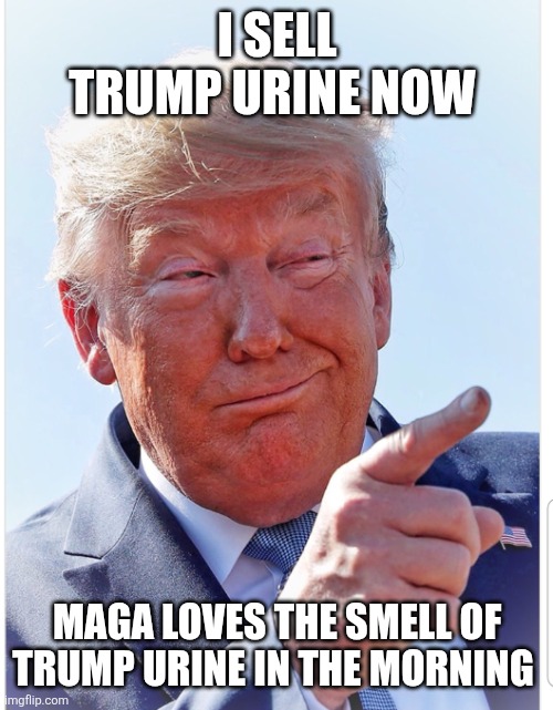 Trump pointing | I SELL TRUMP URINE NOW MAGA LOVES THE SMELL OF TRUMP URINE IN THE MORNING | image tagged in trump pointing | made w/ Imgflip meme maker