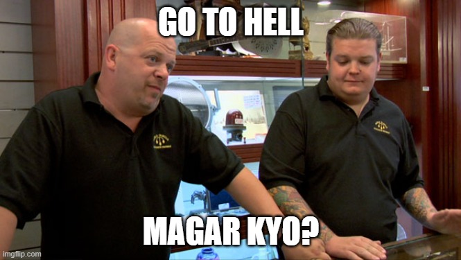 pawn stars | GO TO HELL; MAGAR KYO? | image tagged in pawn stars best i can do | made w/ Imgflip meme maker