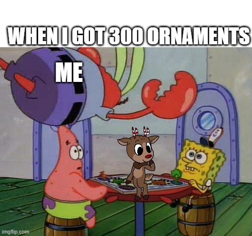 I got rudie | WHEN I GOT 300 ORNAMENTS; ME | image tagged in mr krabs jumping on table,dandy's world | made w/ Imgflip meme maker