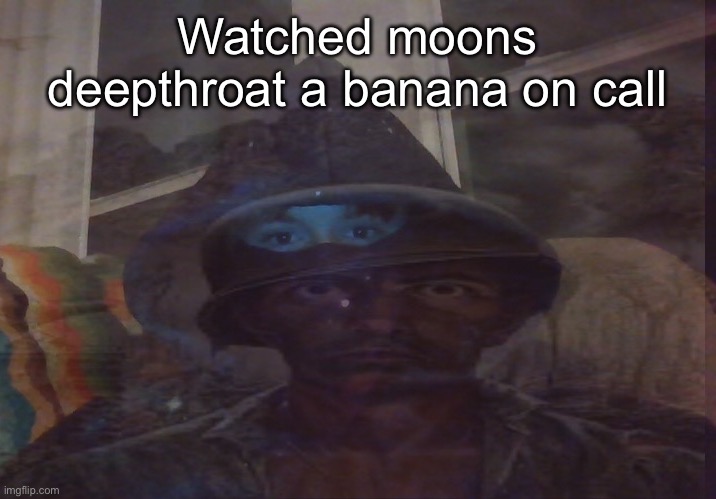 Virian PTSD | Watched moons deepthroat a banana on call | image tagged in virian ptsd | made w/ Imgflip meme maker